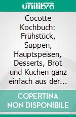 Cocotte Kochbuch: Frühstück, Suppen, Hauptspeisen, Desserts, Brot und Kuchen ganz einfach aus der Cocotte - Inklusive 60 Rezepte und vegetarischer Gerichte. E-book. Formato EPUB ebook di Simple Cookbooks