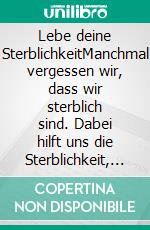 Lebe deine SterblichkeitManchmal vergessen wir, dass wir sterblich sind. Dabei hilft uns die Sterblichkeit, lebendig zu sein. Ein kleines Übungsbuch. E-book. Formato EPUB ebook di Kathrin Wibbing