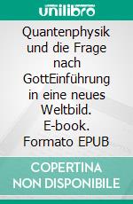 Quantenphysik und die Frage nach GottEinführung in eine neues Weltbild. E-book. Formato EPUB ebook di Manfred Bauer