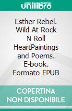 Esther Rebel. Wild At Rock N Roll HeartPaintings and Poems. E-book. Formato EPUB ebook di Susanne Ursula Meyer