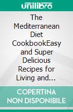 The Mediterranean Diet CookbookEasy and Super Delicious Recipes for Living and Eating Well Everyday. E-book. Formato EPUB ebook