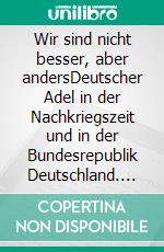 Wir sind nicht besser, aber andersDeutscher Adel in der Nachkriegszeit und in der Bundesrepublik Deutschland. E-book. Formato EPUB ebook