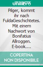 Pilger, kommt ihr nach FuldaGeschichtetes. Mit einem Nachwort von Bonifatius Allroggen. E-book. Formato EPUB ebook