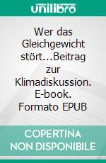 Wer das Gleichgewicht stört...Beitrag zur Klimadiskussion. E-book. Formato EPUB ebook