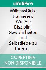 Willensstärke trainieren: Wie Sie Disziplin, Gewohnheiten und Selbstliebe zu Ihrem Erfolgsmotor machen und willensstark jedes gesteckte Ziel erreichen. E-book. Formato EPUB ebook di Mathias Meinecke