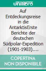 Auf Entdeckungsreise in die AntarktisErste Berichte der deutschen Südpolar-Expedition (1901-1903). E-book. Formato EPUB ebook
