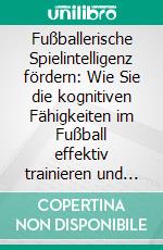 Fußballerische Spielintelligenz fördern: Wie Sie die kognitiven Fähigkeiten im Fußball effektiv trainieren und verbessern. E-book. Formato EPUB ebook di Fritz Stenzel