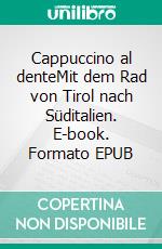 Cappuccino al denteMit dem Rad von Tirol nach Süditalien. E-book. Formato EPUB ebook