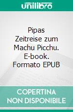 Pipas Zeitreise zum Machu Picchu. E-book. Formato EPUB ebook di KTM Schneider