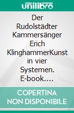 Der Rudolstädter Kammersänger Erich KlinghammerKunst in vier Systemen. E-book. Formato EPUB ebook