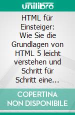 HTML für Einsteiger: Wie Sie die Grundlagen von HTML 5 leicht verstehen und Schritt für Schritt eine erste Webseite aufbauen und gestalten. E-book. Formato EPUB ebook