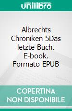 Albrechts Chroniken 5Das letzte Buch. E-book. Formato EPUB ebook