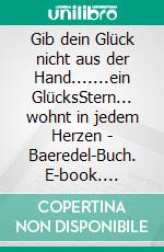 Gib dein Glück nicht aus der Hand.......ein GlücksStern... wohnt in jedem Herzen - Baeredel-Buch. E-book. Formato EPUB ebook di Baeredel B.