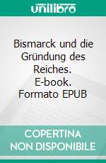 Bismarck und die Gründung des Reiches. E-book. Formato EPUB ebook di Herbert Kranz