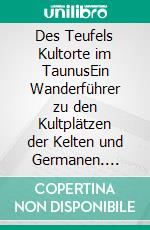 Des Teufels Kultorte im TaunusEin Wanderführer zu den Kultplätzen der Kelten und Germanen. E-book. Formato EPUB ebook di Walter Franke