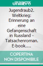 Jugendraub2. Weltkrieg: Erinnerung an eine Gefangenschaft in Russland - Tatsachenroman. E-book. Formato EPUB ebook