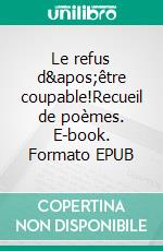 Le refus d&apos;être coupable!Recueil de poèmes. E-book. Formato EPUB ebook