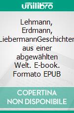 Lehmann, Erdmann, LiebermannGeschichten aus einer abgewählten Welt. E-book. Formato EPUB ebook di Horst Matthies