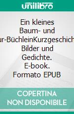 Ein kleines Baum- und Natur-BüchleinKurzgeschichten, Bilder und Gedichte. E-book. Formato EPUB ebook