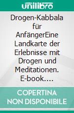 Drogen-Kabbala für AnfängerEine Landkarte der Erlebnisse mit Drogen und Meditationen. E-book. Formato EPUB ebook