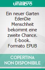 Ein neuer Garten EdenDie Menschheit bekommt eine zweite Chance. E-book. Formato EPUB ebook