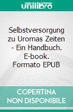 Selbstversorgung zu Uromas Zeiten - Ein Handbuch. E-book. Formato EPUB ebook