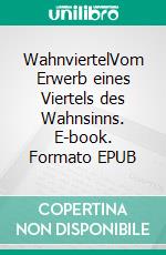 WahnviertelVom Erwerb eines Viertels des Wahnsinns. E-book. Formato EPUB