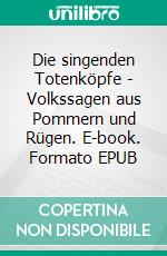 Die singenden Totenköpfe - Volkssagen aus Pommern und Rügen. E-book. Formato EPUB ebook