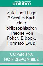 Zufall und Lüge 2Zweites Buch einer philosophischen Theorie von Poker. E-book. Formato EPUB ebook