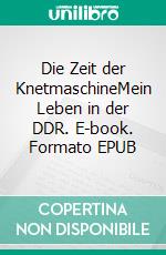 Die Zeit der KnetmaschineMein Leben in der DDR. E-book. Formato EPUB ebook di Ronald Keller