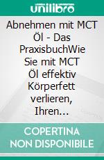 Abnehmen mit MCT Öl - Das PraxisbuchWie Sie mit MCT Öl effektiv Körperfett verlieren, Ihren Stoffwechsel beschleunigen und Hungergefühl unterdrücken. E-book. Formato EPUB ebook di Laura Schönfeld