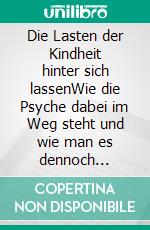 Die Lasten der Kindheit hinter sich lassenWie die Psyche dabei im Weg steht und wie man es dennoch schaffen kann. E-book. Formato EPUB ebook