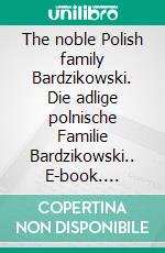 The noble Polish family Bardzikowski. Die adlige polnische Familie Bardzikowski.. E-book. Formato EPUB ebook