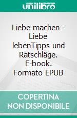 Liebe machen - Liebe lebenTipps und Ratschläge. E-book. Formato EPUB ebook