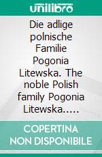 Die adlige polnische Familie Pogonia Litewska. The noble Polish family Pogonia Litewska.. E-book. Formato EPUB ebook