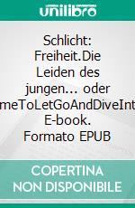 Schlicht: Freiheit.Die Leiden des jungen... oder TimeToLetGoAndDiveInto. E-book. Formato EPUB ebook