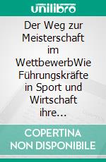 Der Weg zur Meisterschaft im WettbewerbWie Führungskräfte in Sport und Wirtschaft ihre Mitarbeiter/innen zu siegreichen Mitspielern machen. E-book. Formato EPUB ebook di Jürgen H. Lietz