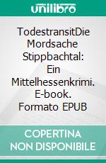 TodestransitDie Mordsache Stippbachtal: Ein Mittelhessenkrimi. E-book. Formato EPUB ebook