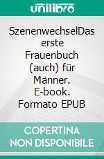 SzenenwechselDas erste Frauenbuch (auch) für Männer. E-book. Formato EPUB