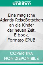 Eine magische Atlantis-ReiseBotschaft an die Kinder der neuen Zeit. E-book. Formato EPUB ebook