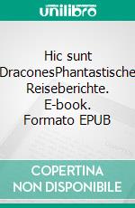 Hic sunt DraconesPhantastische Reiseberichte. E-book. Formato EPUB ebook