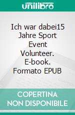 Ich war dabei15 Jahre Sport Event Volunteer. E-book. Formato EPUB ebook di Barbara Ellen Speckner