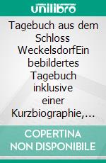 Tagebuch aus dem Schloss WeckelsdorfEin bebildertes Tagebuch inklusive einer Kurzbiographie, unveröffentlichten Gedichten und Kurzgeschichten. E-book. Formato EPUB ebook