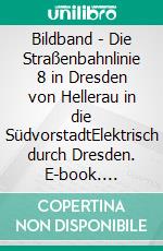 Bildband - Die Straßenbahnlinie 8 in Dresden von Hellerau in die SüdvorstadtElektrisch durch Dresden. E-book. Formato EPUB ebook di Lars Brüggemann