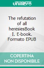 The refutation of all heresiesBook I. E-book. Formato EPUB ebook