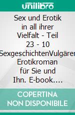 Sex und Erotik in all ihrer Vielfalt - Teil 23 - 10 SexgeschichtenVulgärer Erotikroman für Sie und Ihn. E-book. Formato EPUB ebook