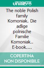 The noble Polish family Komoniak. Die adlige polnische Familie Komoniak.. E-book. Formato EPUB ebook di Werner Zurek