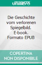 Die Geschichte vom verlorenen Spiegelbild. E-book. Formato EPUB ebook