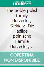 The noble polish family Burzecki , Siekierz. Die adlige polnische Familie Burzecki , Siekierz .. E-book. Formato EPUB ebook