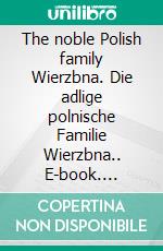 The noble Polish family Wierzbna. Die adlige polnische Familie Wierzbna.. E-book. Formato EPUB ebook di Werner Zurek